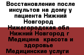 Восстановление после инсультов на дому у пациента Нижний Новгород - Нижегородская обл., Нижний Новгород г. Медицина, красота и здоровье » Медицинские услуги   